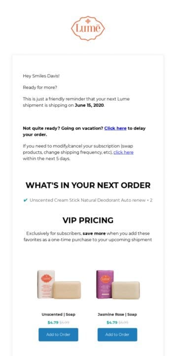 Lume's upcoming order email. Green flags: they include what's shipping, and there's a product upsell section with "Add to Order" buttons. Yellow flags: the delay option is buried in a paragraph ("Not quite ready? Going on vacation? Click here..."), the greeting still leads with the shipment reminder, and there's no prominent skip/delay button architecture. Better than default. But not optimized.
